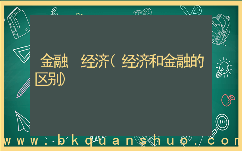 金融 经济(经济和金融的区别)